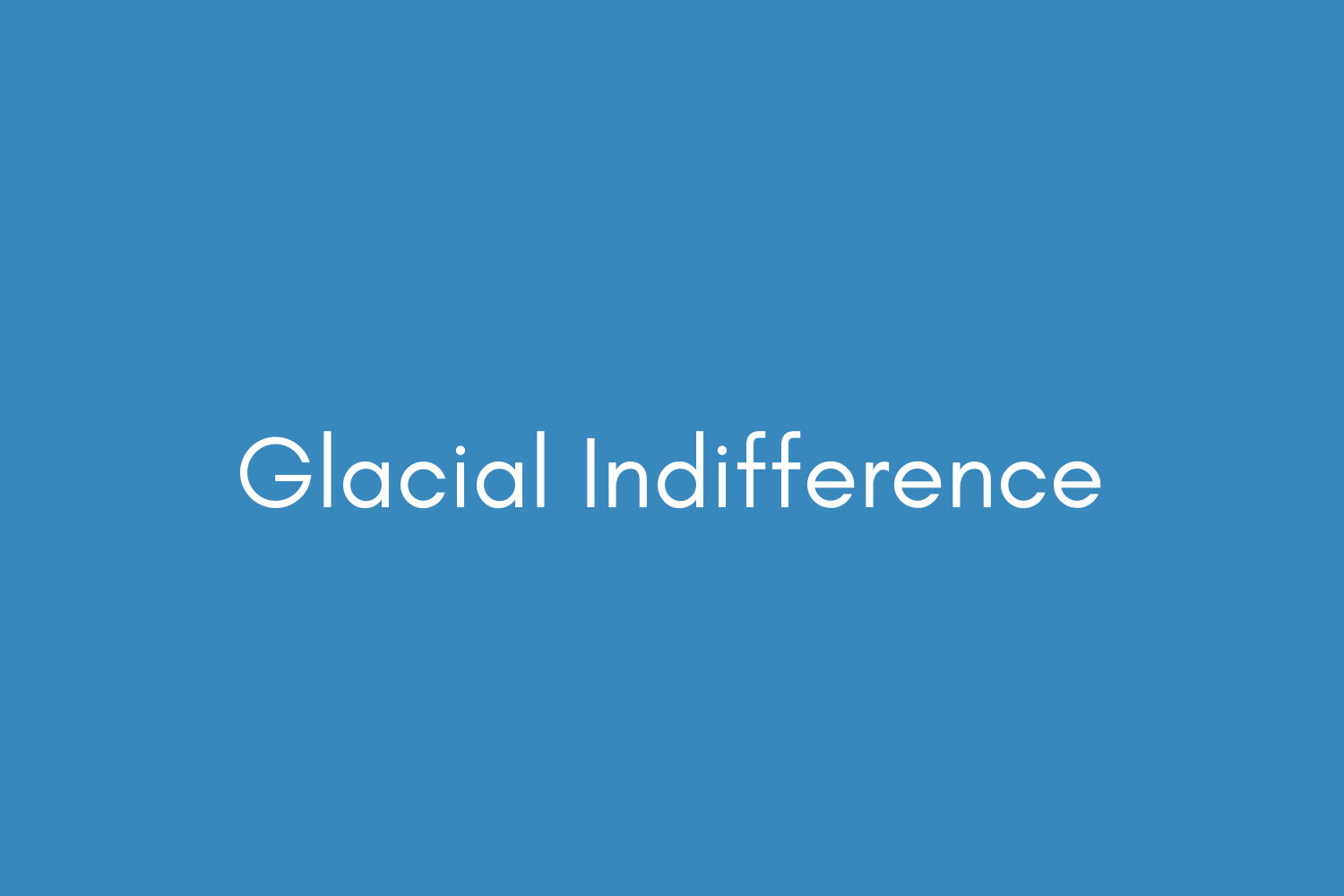Glacial Indifference