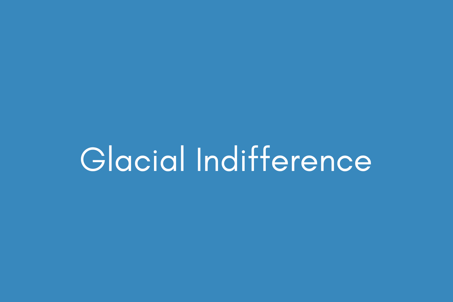 Glacial Indifference