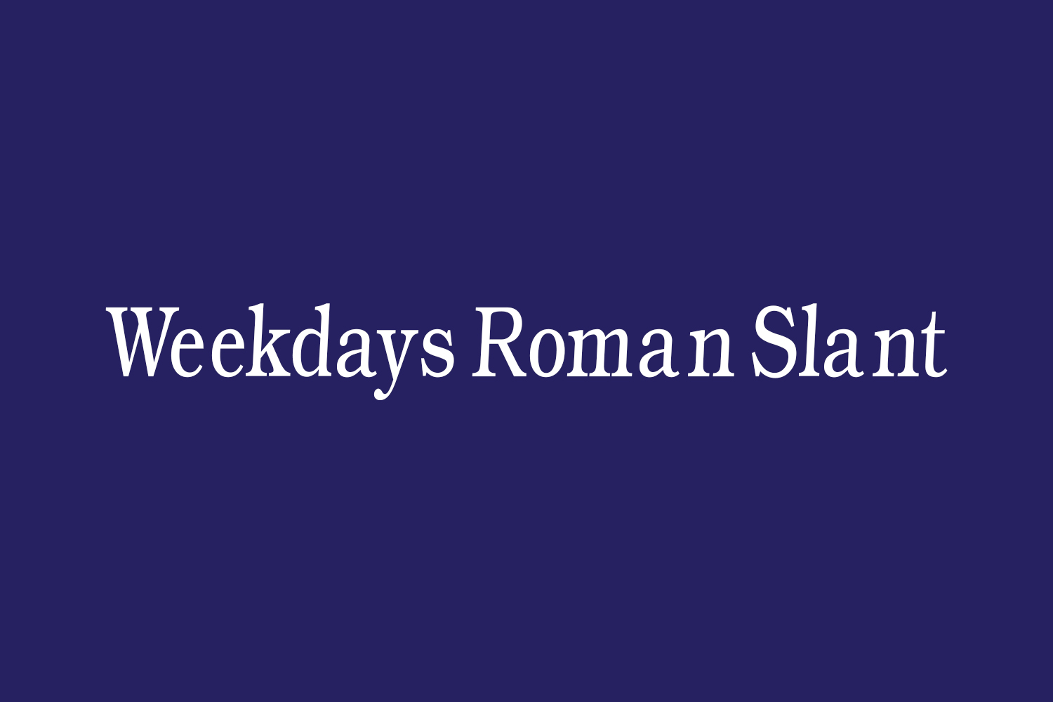 Weekdays Roman Slant